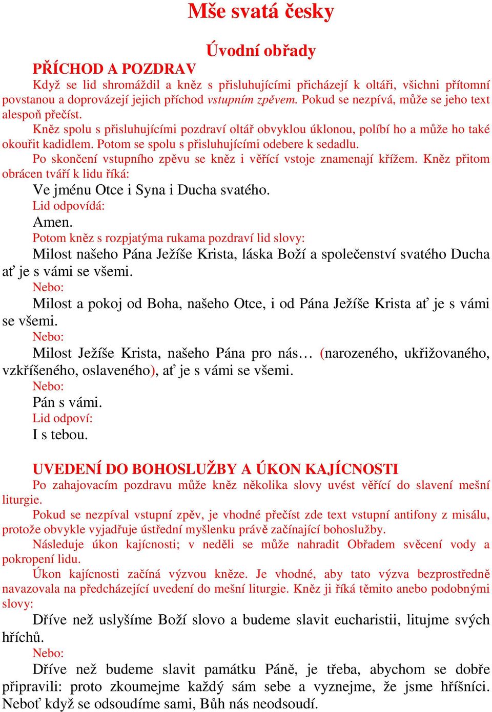 Potom se spolu s přisluhujícími odebere k sedadlu. Po skončení vstupního zpěvu se kněz i věřící vstoje znamenají křížem. Kněz přitom obrácen tváří k lidu říká: Ve jménu Otce i Syna i Ducha svatého.