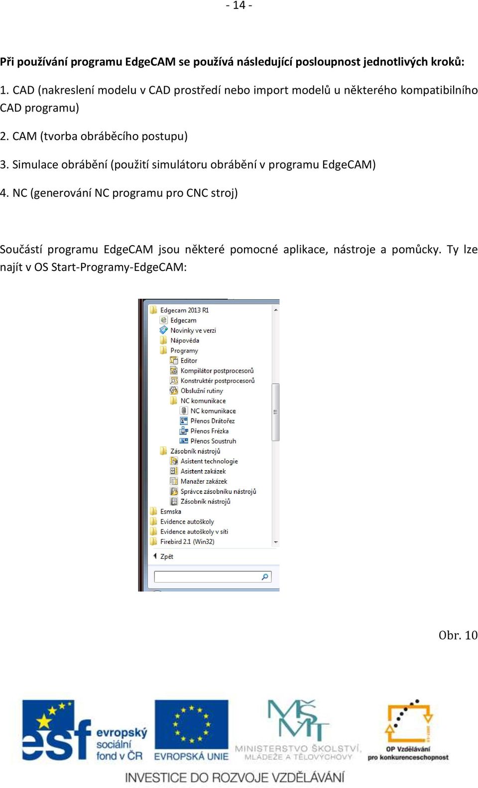 CAM (tvorba obráběcího postupu) 3. Simulace obrábění (použití simulátoru obrábění v programu EdgeCAM) 4.