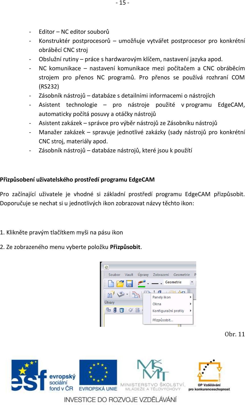 Pro přenos se používá rozhraní COM (RS232) - Zásobník nástrojů databáze s detailními informacemi o nástrojích - Asistent technologie pro nástroje použité v programu EdgeCAM, automaticky počítá posuvy