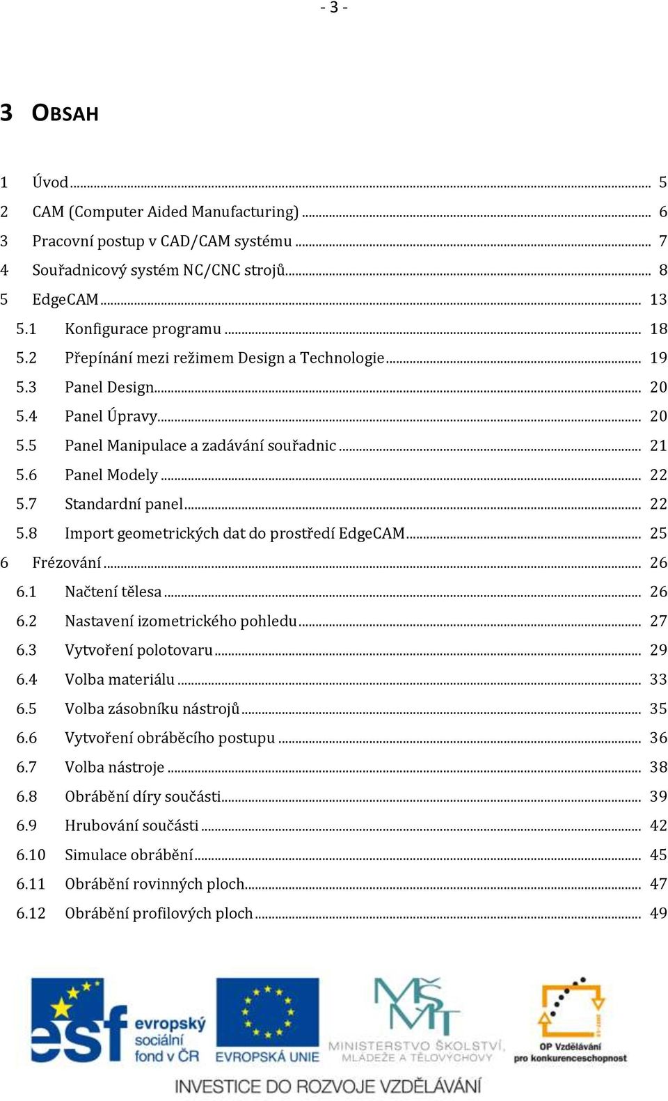 7 Standardní panel... 22 5.8 Import geometrických dat do prostředí EdgeCAM... 25 6 Frézování... 26 6.1 Načtení tělesa... 26 6.2 Nastavení izometrického pohledu... 27 6.3 Vytvoření polotovaru... 29 6.