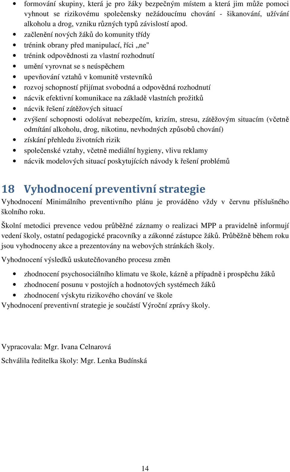 začlenění nových žáků do komunity třídy trénink obrany před manipulací, říci ne" trénink odpovědnosti za vlastní rozhodnutí umění vyrovnat se s neúspěchem upevňování vztahů v komunitě vrstevníků