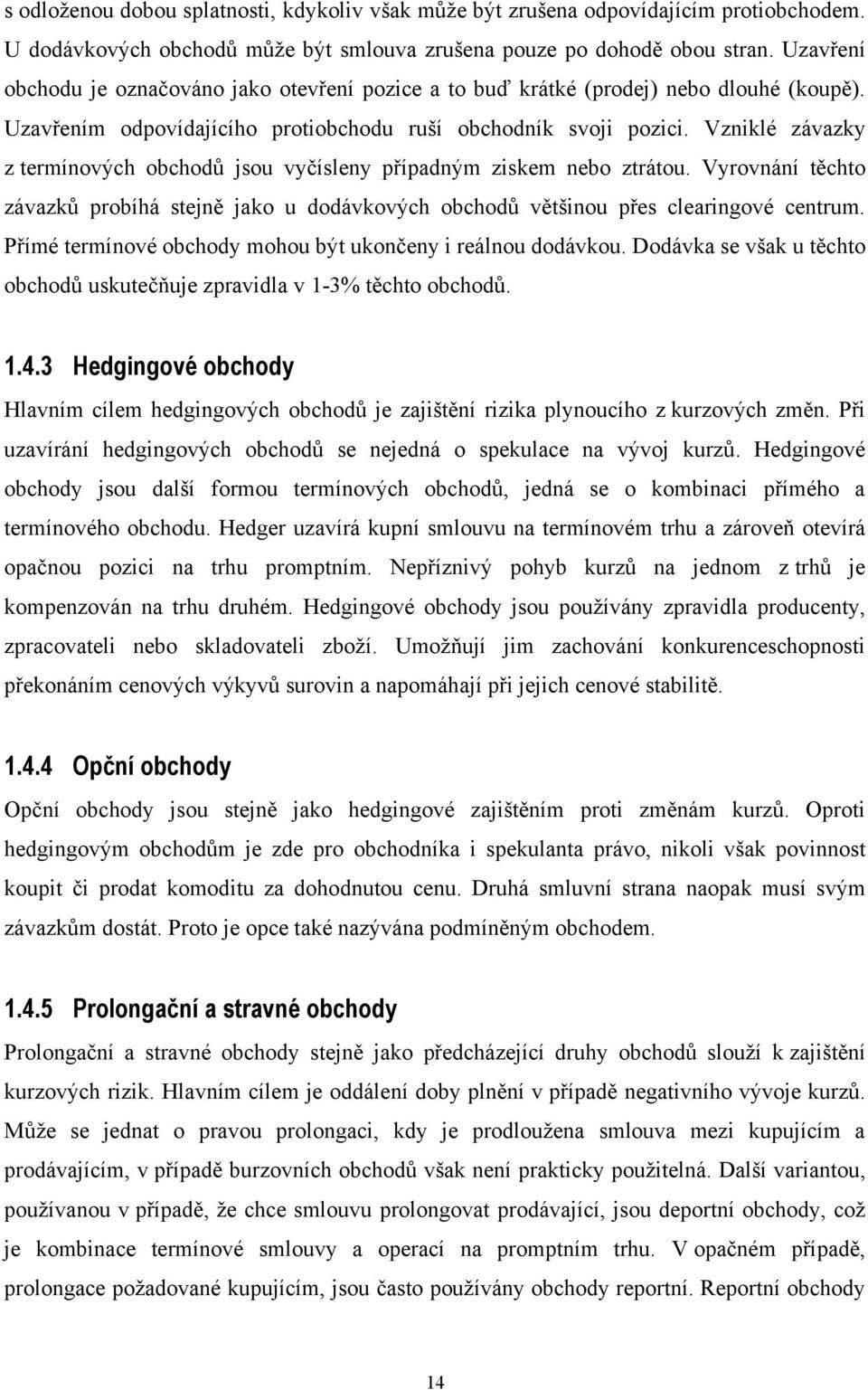 Vzniklé závazky z termínových obchodů jsou vyčísleny případným ziskem nebo ztrátou. Vyrovnání těchto závazků probíhá stejně jako u dodávkových obchodů většinou přes clearingové centrum.