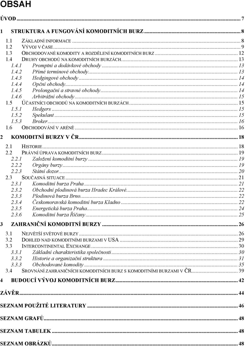 .. 14 1.4.6 Arbitrážní obchody... 15 1.5 ÚČASTNÍCI OBCHODŮ NA KOMODITNÍCH BURZÁCH... 15 1.5.1 Hedgers... 15 1.5.2 Spekulant... 15 1.5.3 Broker... 16 1.6 OBCHODOVÁNÍ V ARÉNĚ... 16 2 KOMODITNÍ BURZY V ČR.