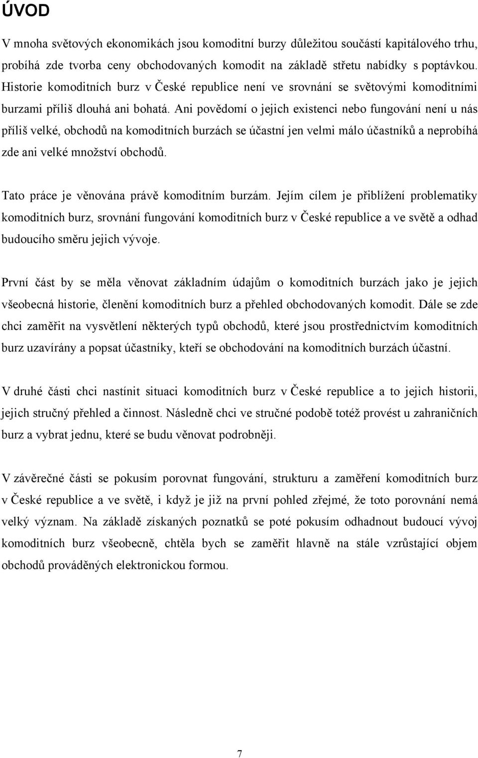 Ani povědomí o jejich existenci nebo fungování není u nás příliš velké, obchodů na komoditních burzách se účastní jen velmi málo účastníků a neprobíhá zde ani velké množství obchodů.