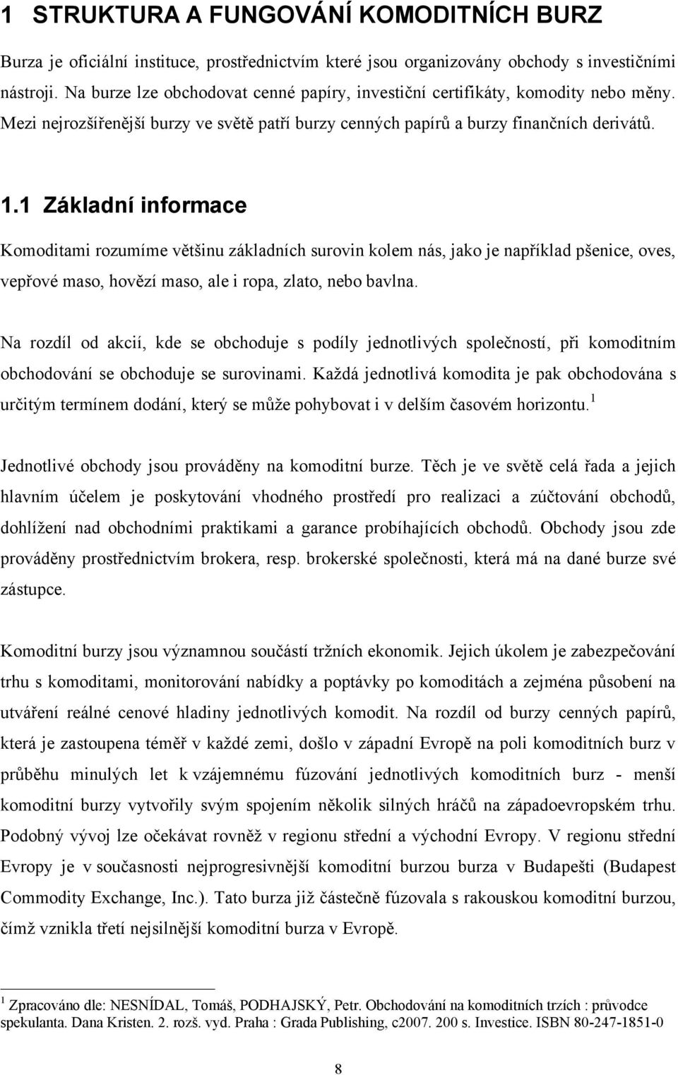 1 Základní informace Komoditami rozumíme většinu základních surovin kolem nás, jako je například pšenice, oves, vepřové maso, hovězí maso, ale i ropa, zlato, nebo bavlna.