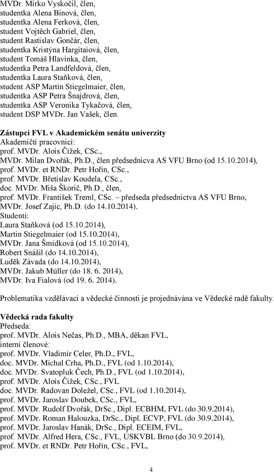 člen, student DSP MVDr. Jan Vašek, člen. Zástupci FVL v Akademickém senátu univerzity Akademičti pracovnici: prof. MVDr. Alois Čížek, CSc., MVDr. Milan Dvořák, Ph.D., člen předsednicva AS VFU Brno (od 15.