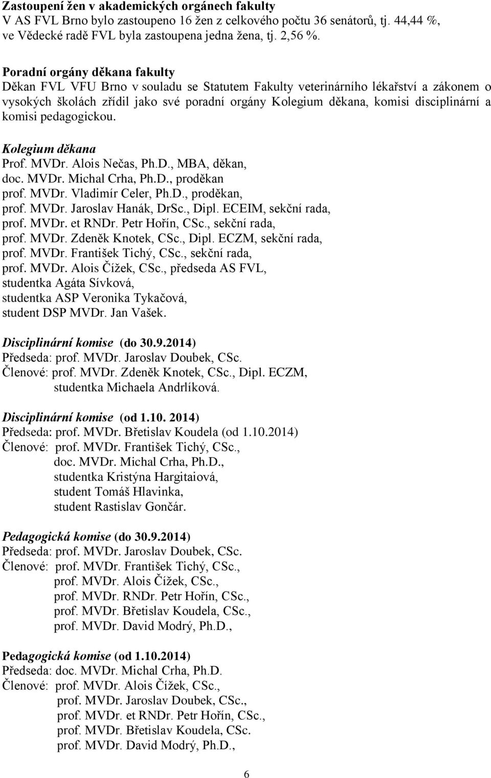 disciplinární a komisi pedagogickou. Kolegium děkana Prof. MVDr. Alois Nečas, Ph.D., MBA, děkan, doc. MVDr. Michal Crha, Ph.D., proděkan prof. MVDr. Vladimír Celer, Ph.D., proděkan, prof. MVDr. Jaroslav Hanák, DrSc.