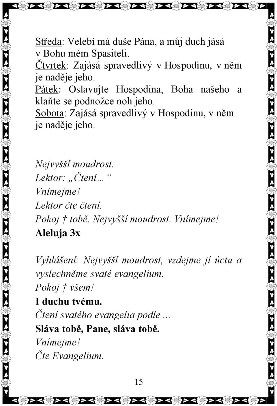 Nejvyšší moudrost. Lektor: Čtení Vnímejme! Lektor čte čtení. Pokoj tobě. Nejvyšší moudrost. Vnímejme! Aleluja 3x Vyhlášení: Nejvyšší moudrost, vzdejme jí úctu a vyslechněme svaté evangelium.