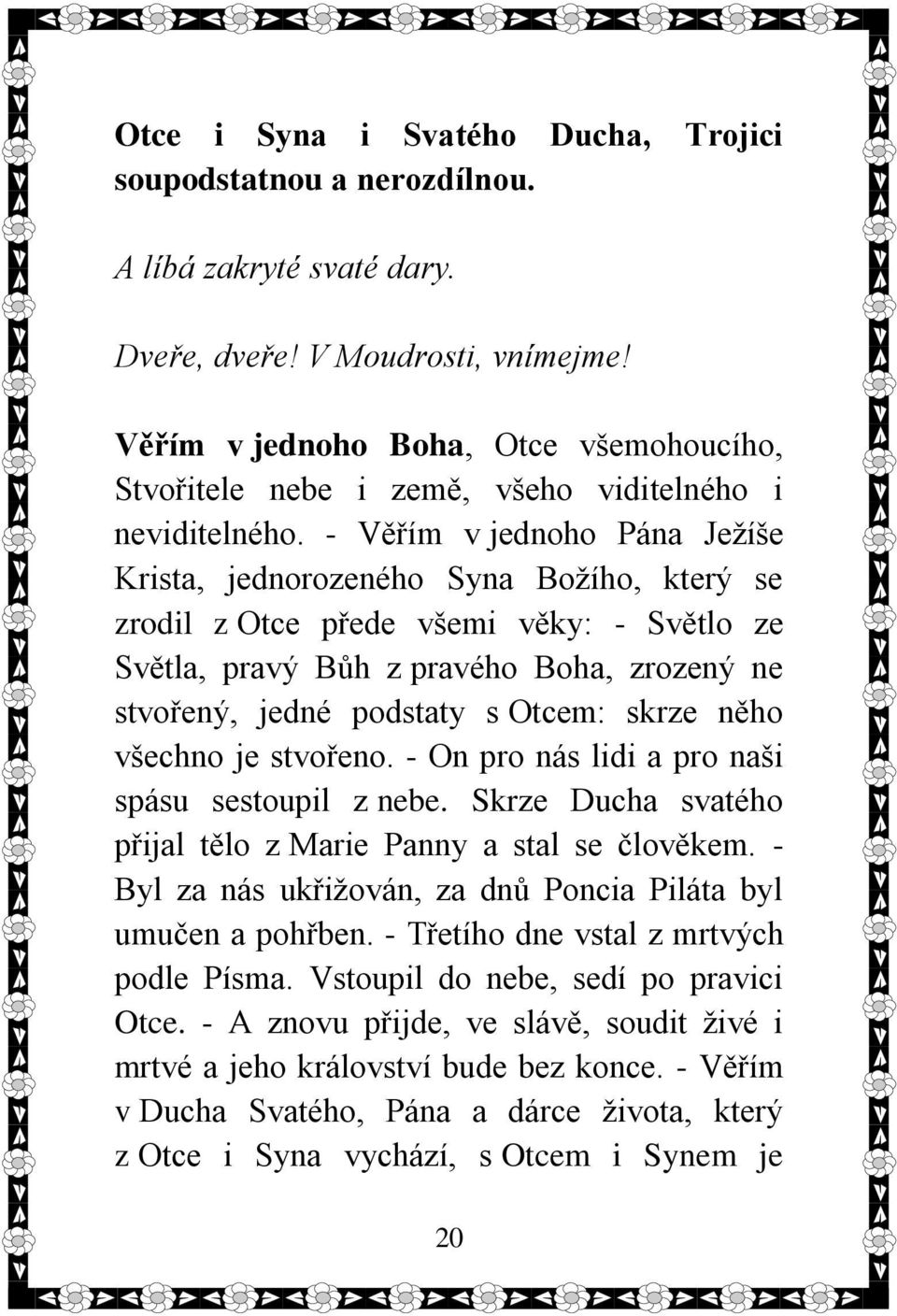 - Věřím v jednoho Pána Ježíše Krista, jednorozeného Syna Božího, který se zrodil z Otce přede všemi věky: - Světlo ze Světla, pravý Bůh z pravého Boha, zrozený ne stvořený, jedné podstaty s Otcem: