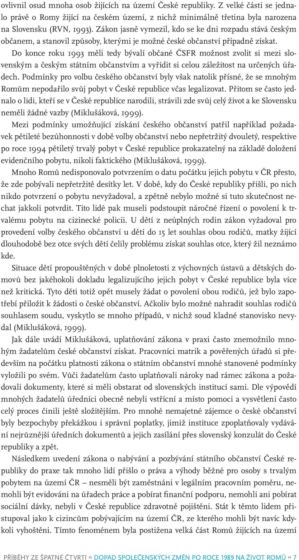 Do konce roku 1993 měli tedy bývalí občané ČSFR možnost zvolit si mezi slovenským a českým státním občanstvím a vyřídit si celou záležitost na určených úřadech.