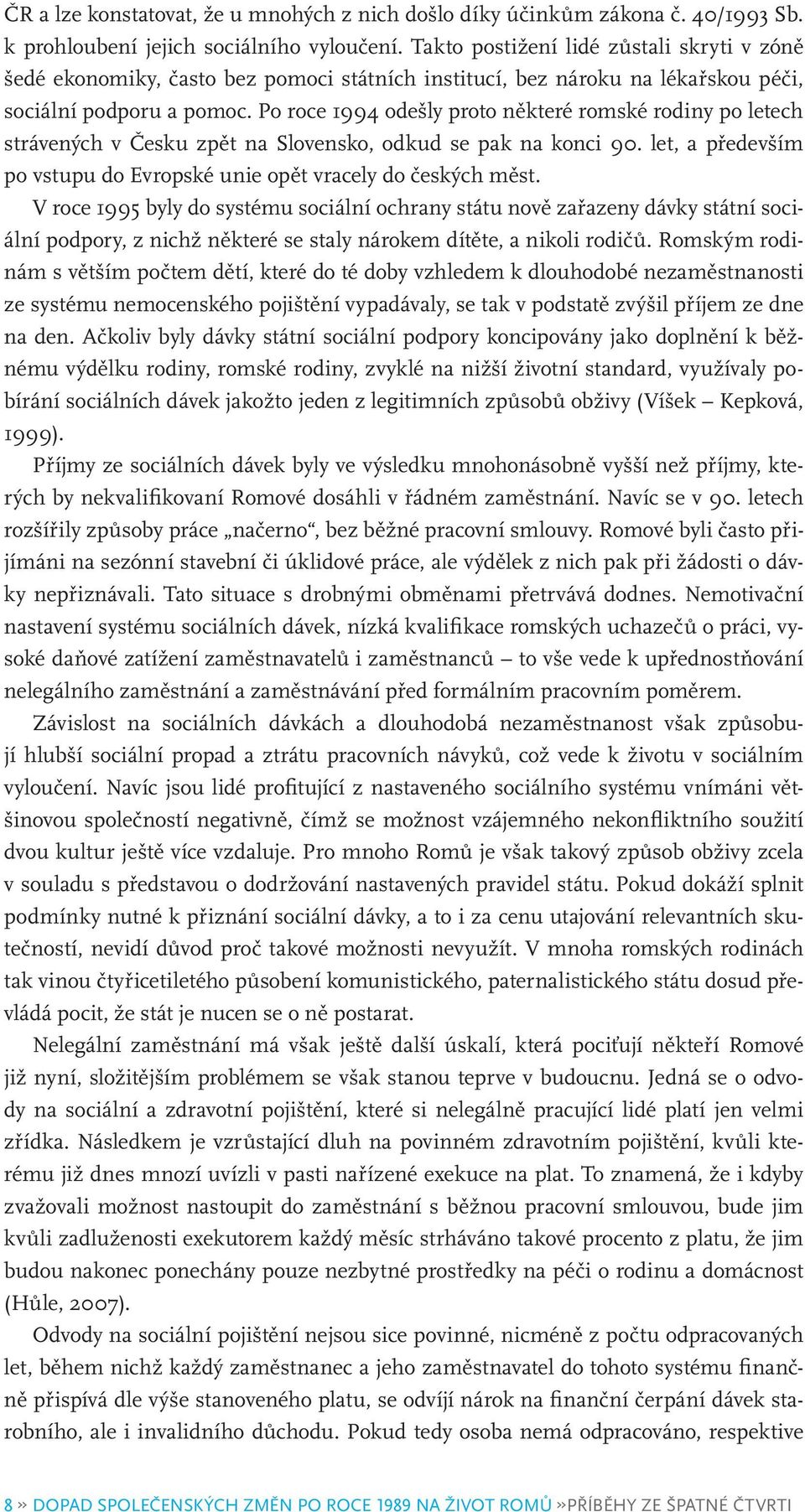 Po roce 1994 odešly proto některé romské rodiny po letech strávených v Česku zpět na Slovensko, odkud se pak na konci 90. let, a především po vstupu do Evropské unie opět vracely do českých měst.