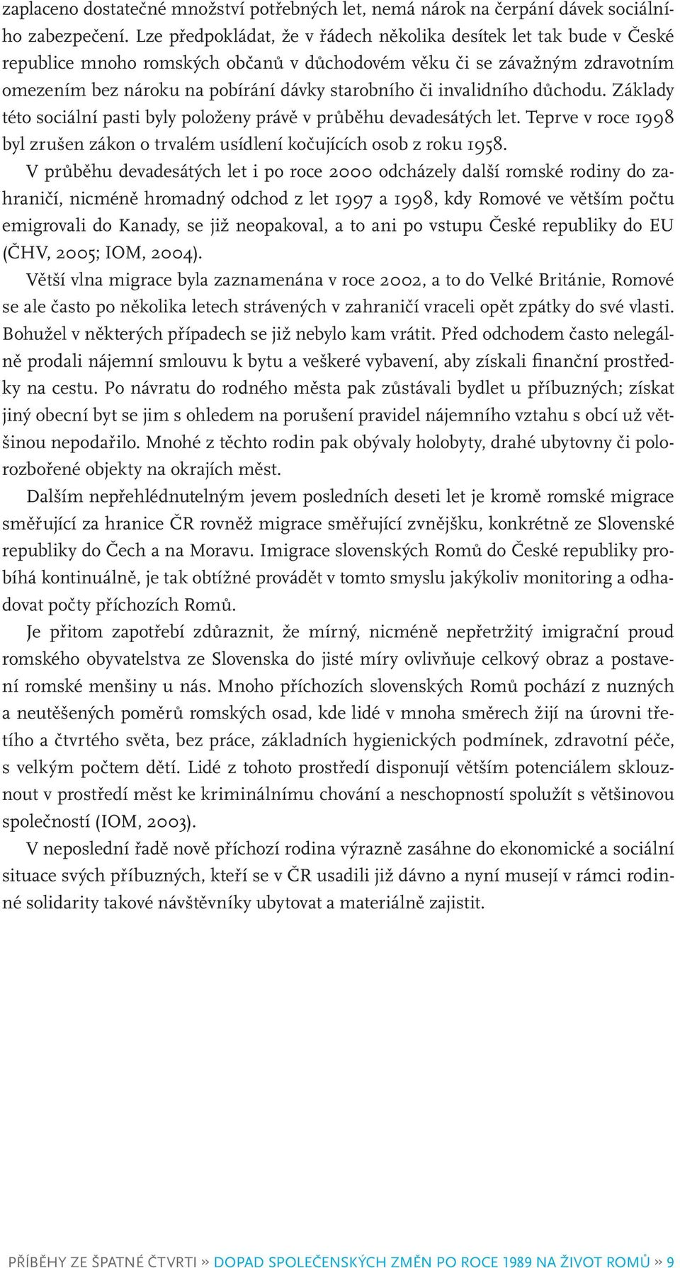 invalidního důchodu. Základy této sociální pasti byly položeny právě v průběhu devadesátých let. Teprve v roce 1998 byl zrušen zákon o trvalém usídlení kočujících osob z roku 1958.