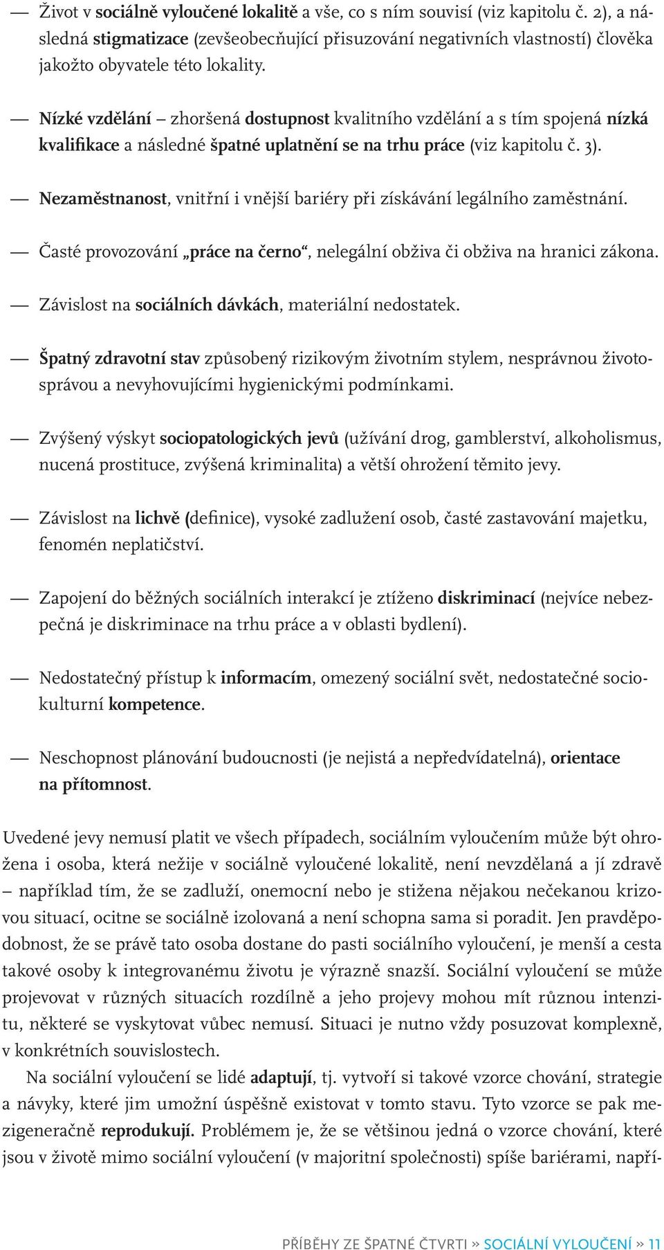 Nezaměstnanost, vnitřní i vnější bariéry při získávání legálního zaměstnání. Časté provozování práce na černo, nelegální obživa či obživa na hranici zákona.