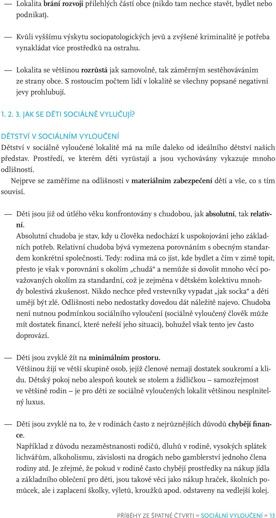 Lokalita se většinou rozrůstá jak samovolně, tak záměrným sestěhováváním ze strany obce. S rostoucím počtem lidí v lokalitě se všechny popsané negativní jevy prohlubují. 1. 2. 3.