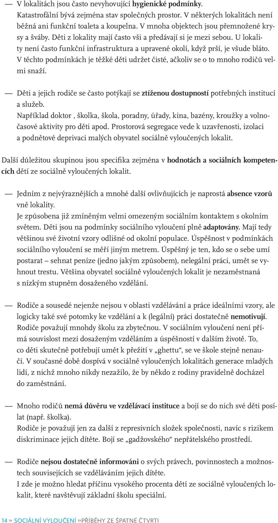 V těchto podmínkách je těžké děti udržet čisté, ačkoliv se o to mnoho rodičů velmi snaží. Děti a jejich rodiče se často potýkají se ztíženou dostupností potřebných institucí a služeb.