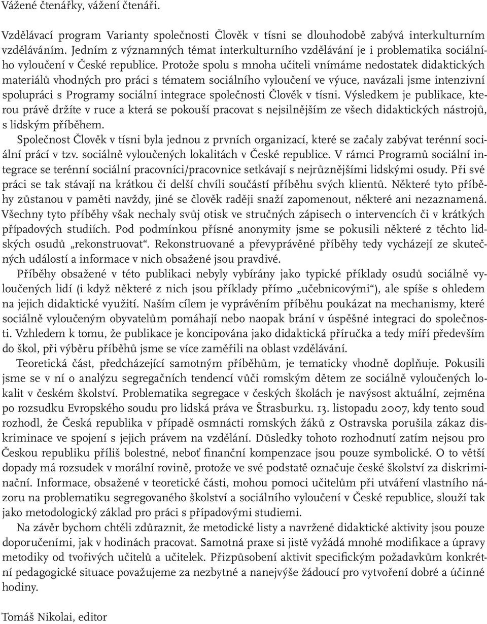 Protože spolu s mnoha učiteli vnímáme nedostatek didaktických materiálů vhodných pro práci s tématem sociálního vyloučení ve výuce, navázali jsme intenzivní spolupráci s Programy sociální integrace