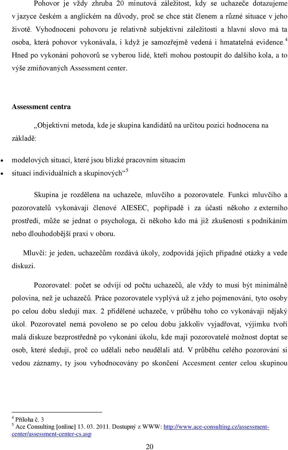 4 Hned po vykonání pohovorů se vyberou lidé, kteří mohou postoupit do dalšího kola, a to výše zmiňovaných Assessment center.