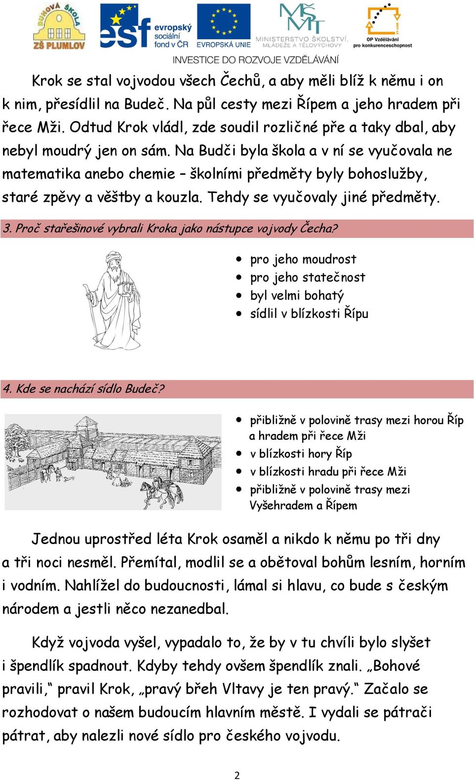 Na Budči byla škola a v ní se vyučovala ne matematika anebo chemie školními předměty byly bohoslužby, staré zpěvy a věštby a kouzla. Tehdy se vyučovaly jiné předměty. 3.