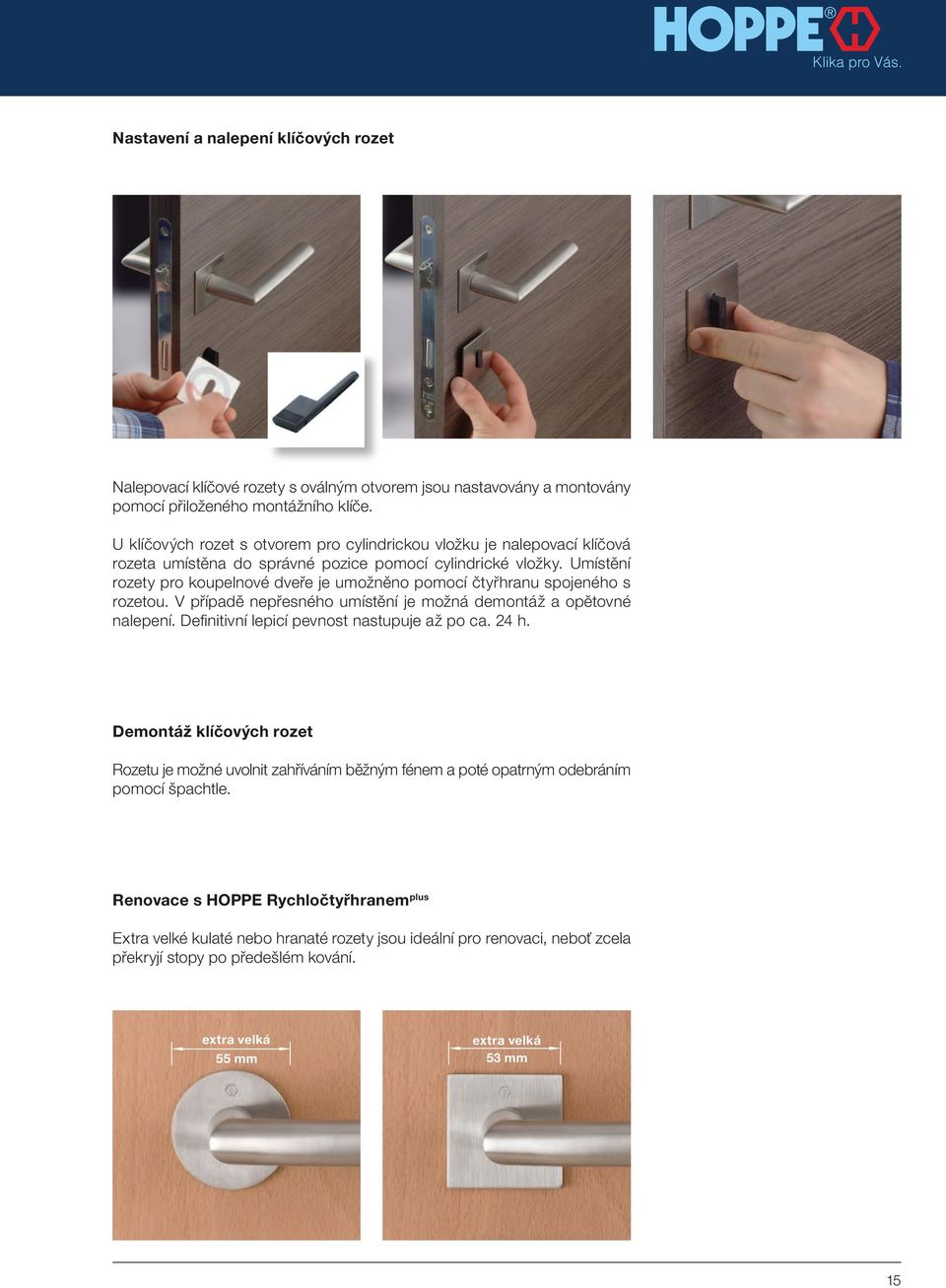 Umístění rozety pro koupelnové dveře je umožněno pomocí čtyřhranu spojeného s rozetou. V případě nepřesného umístění je možná demontáž a opětovné nalepení.