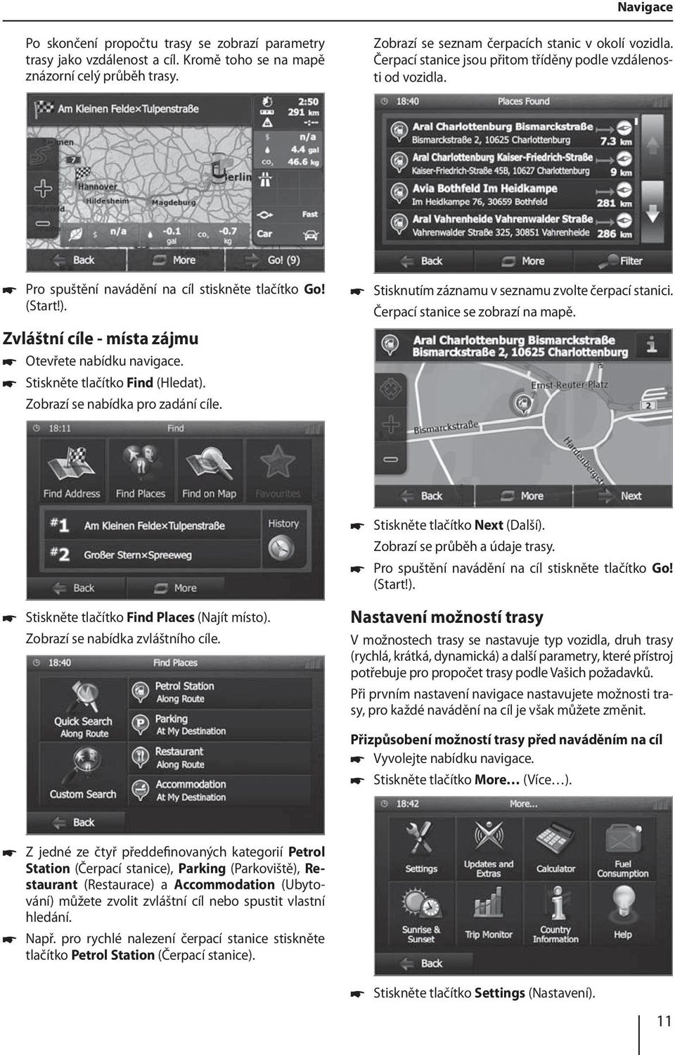 Stiskněte tlačítko Find (Hledat). Zobrazí se nabídka pro zadání cíle. Stisknutím záznamu v seznamu zvolte čerpací stanici. Čerpací stanice se zobrazí na mapě. Stiskněte tlačítko Next (Další).