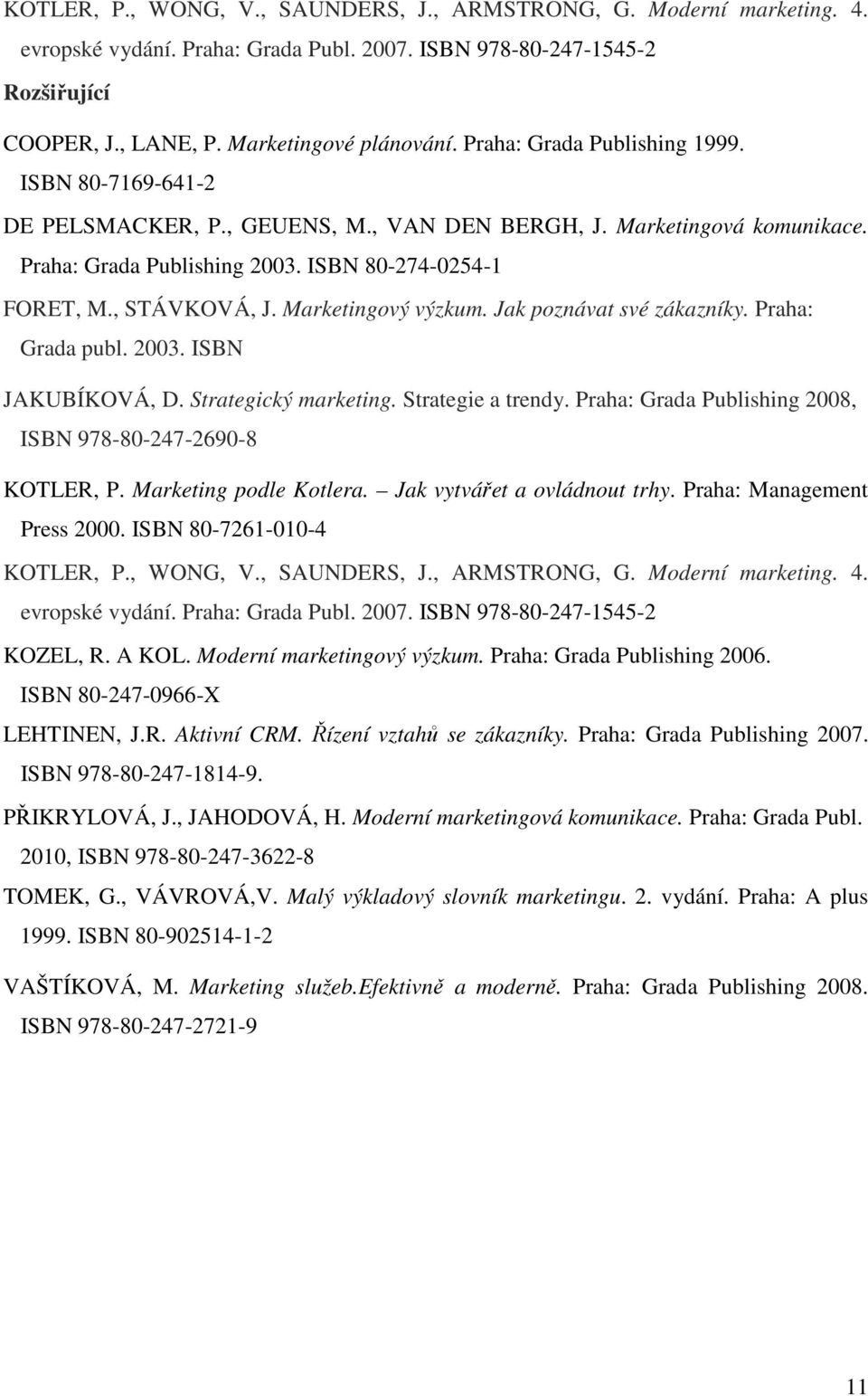 Marketingový výzkum. Jak poznávat své zákazníky. Praha: Grada publ. 2003. ISBN JAKUBÍKOVÁ, D. Strategický marketing. Strategie a trendy. Praha: Grada Publishing 2008, ISBN 978-80-247-2690-8 KOTLER, P.