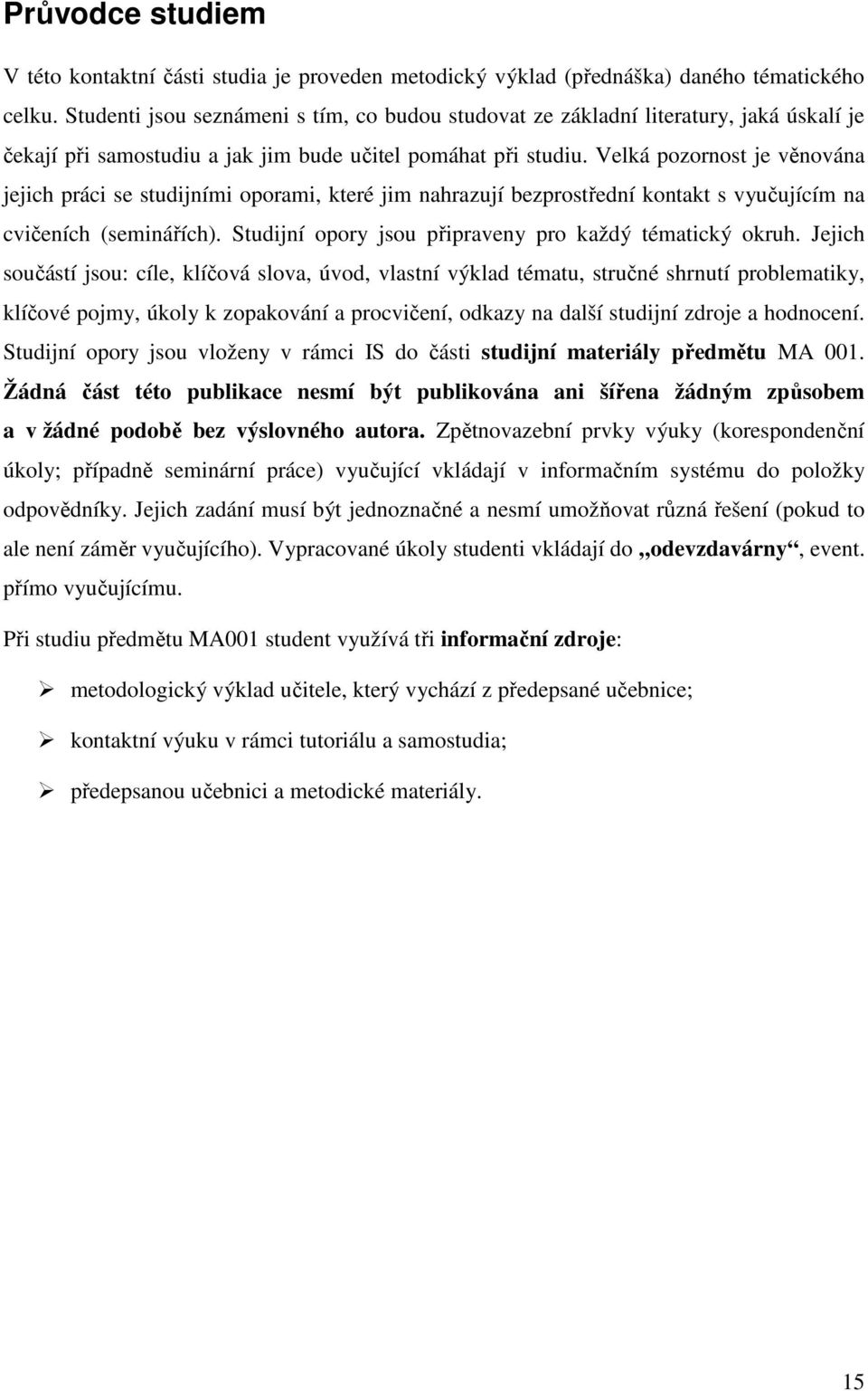 Velká pozornost je věnována jejich práci se studijními oporami, které jim nahrazují bezprostřední kontakt s vyučujícím na cvičeních (seminářích).