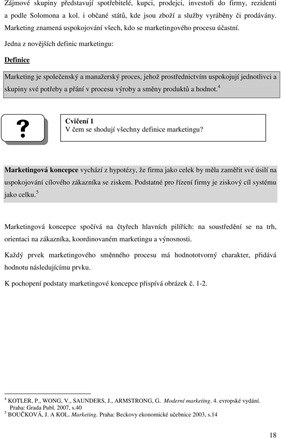 Jedna z novějších definic marketingu: Definice Marketing je společenský a manažerský proces, jehož prostřednictvím uspokojují jednotlivci a skupiny své potřeby a přání v procesu výroby a směny