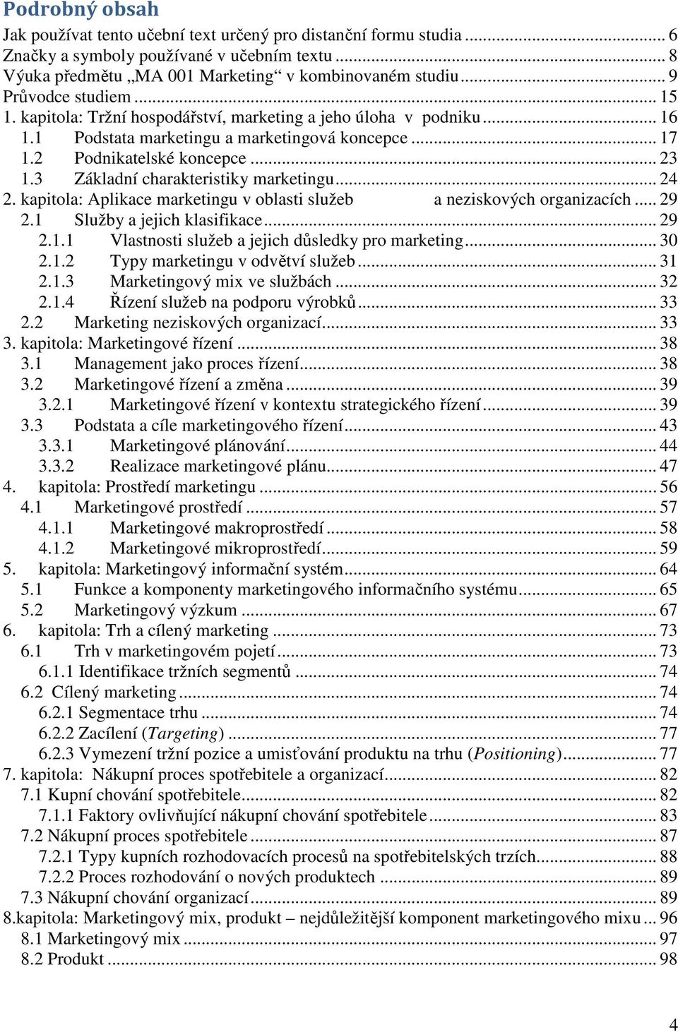 3 Základní charakteristiky marketingu... 24 2. kapitola: Aplikace marketingu v oblasti služeb a neziskových organizacích... 29 2.1 Služby a jejich klasifikace... 29 2.1.1 Vlastnosti služeb a jejich důsledky pro marketing.