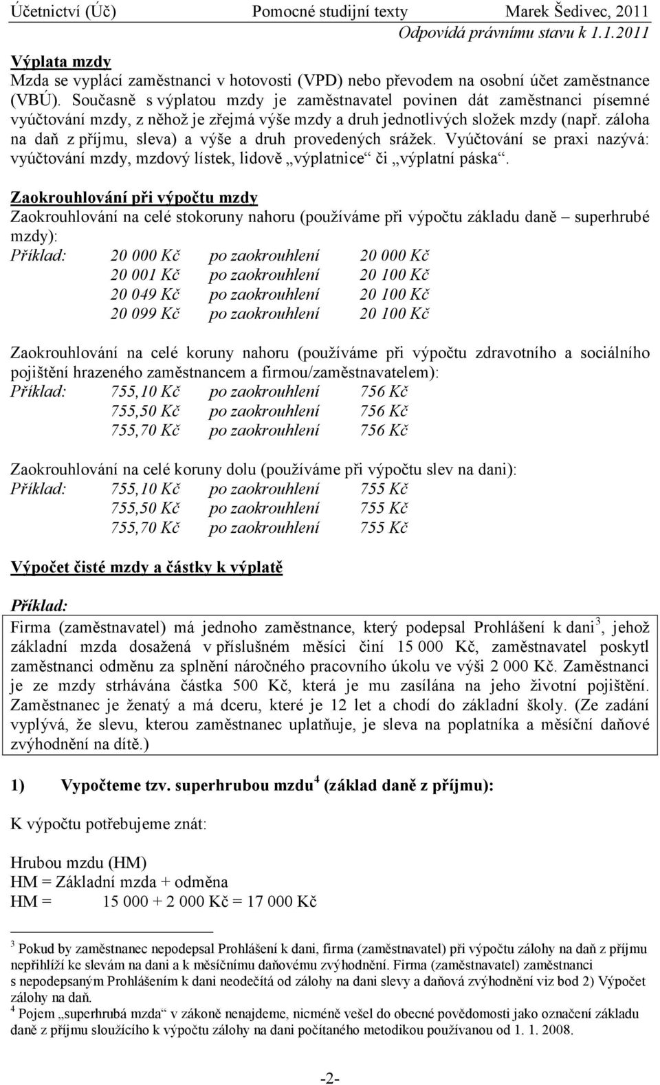 záloha na daň z příjmu, sleva) a výše a druh provedených srážek. Vyúčtování se praxi nazývá: vyúčtování mzdy, mzdový lístek, lidově výplatnice či výplatní páska.