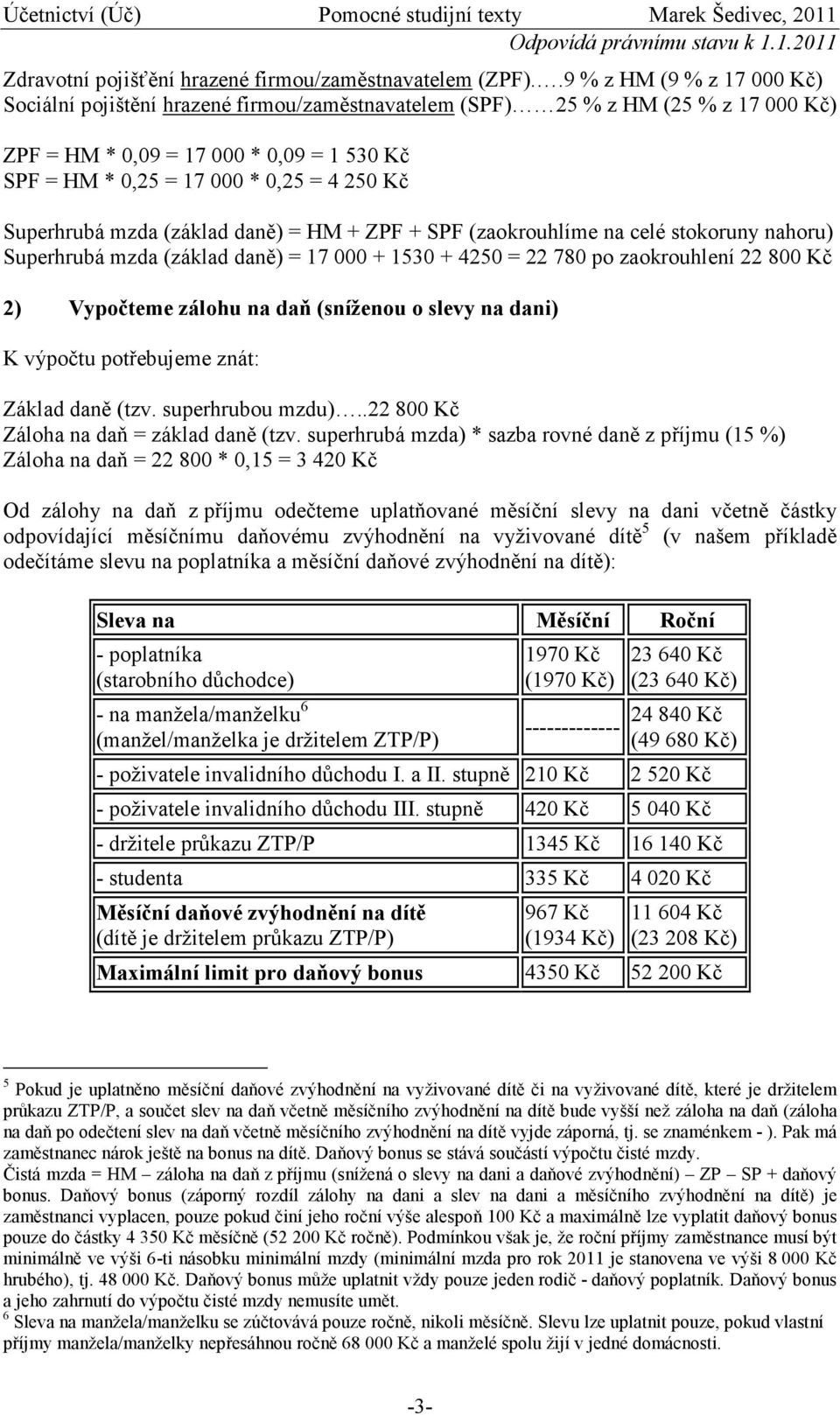 Superhrubá mzda (základ daně) = HM + ZPF + SPF (zaokrouhlíme na celé stokoruny nahoru) Superhrubá mzda (základ daně) = 17 000 + 1530 + 4250 = 22 780 po zaokrouhlení 22 800 Kč 2) Vypočteme zálohu na