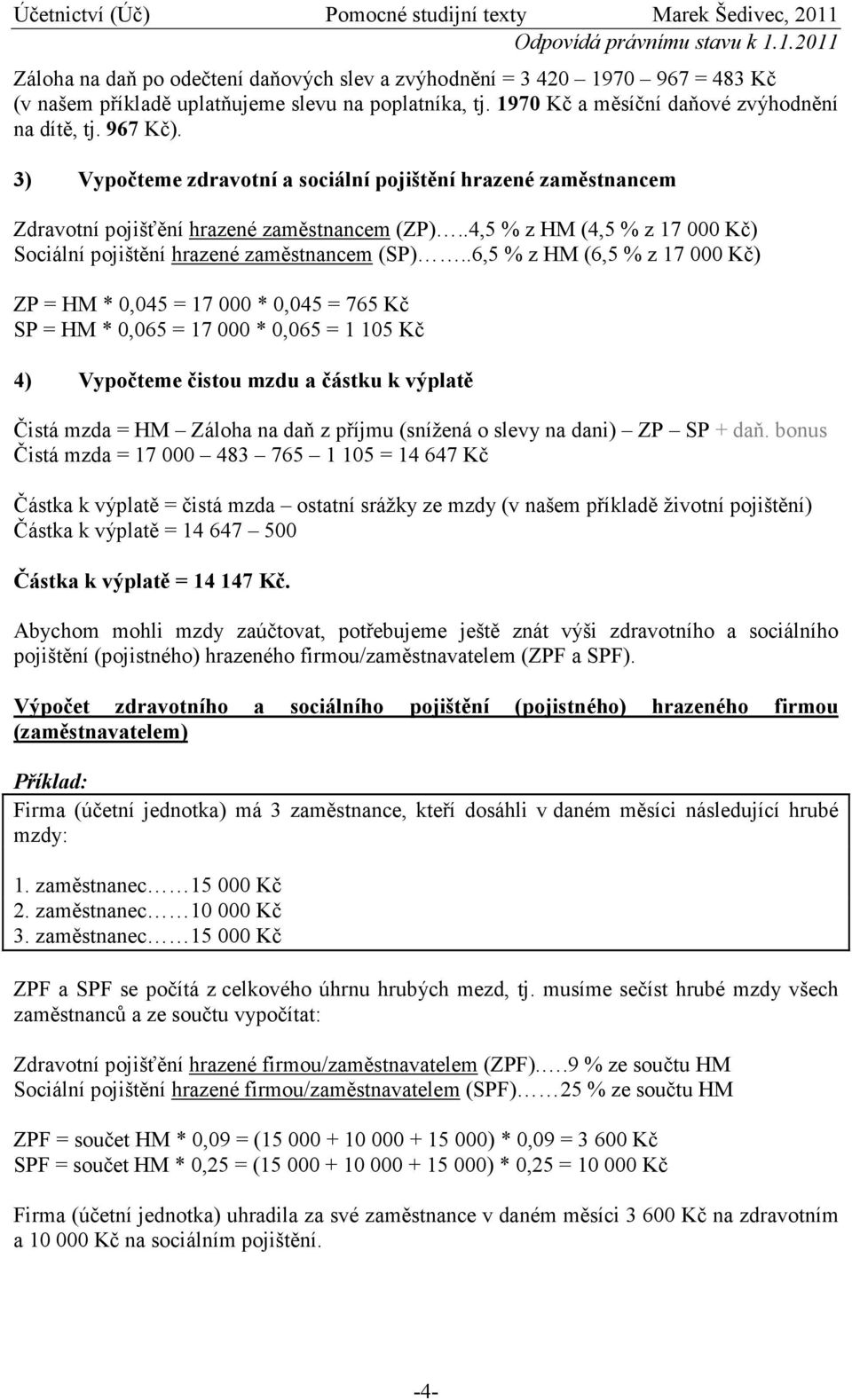 .6,5 % z HM (6,5 % z 17 000 Kč) ZP = HM * 0,045 = 17 000 * 0,045 = 765 Kč SP = HM * 0,065 = 17 000 * 0,065 = 1 105 Kč 4) Vypočteme čistou mzdu a částku k výplatě Čistá mzda = HM Záloha na daň z