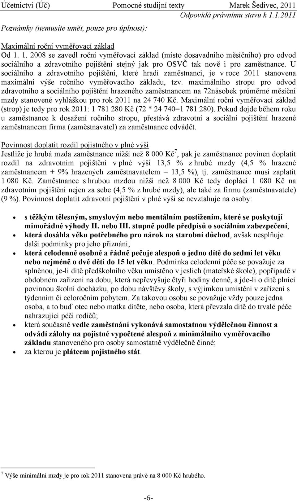 U sociálního a zdravotního pojištění, které hradí zaměstnanci, je v roce 2011 stanovena maximální výše ročního vyměřovacího základu, tzv.