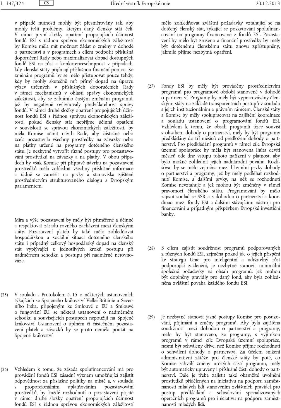 podpořit příslušná doporučení Rady nebo maximalizovat dopad dostupných fondů ESI na růst a konkurenceschopnost v případech, kdy členské státy přijímají příslušnou finanční pomoc.