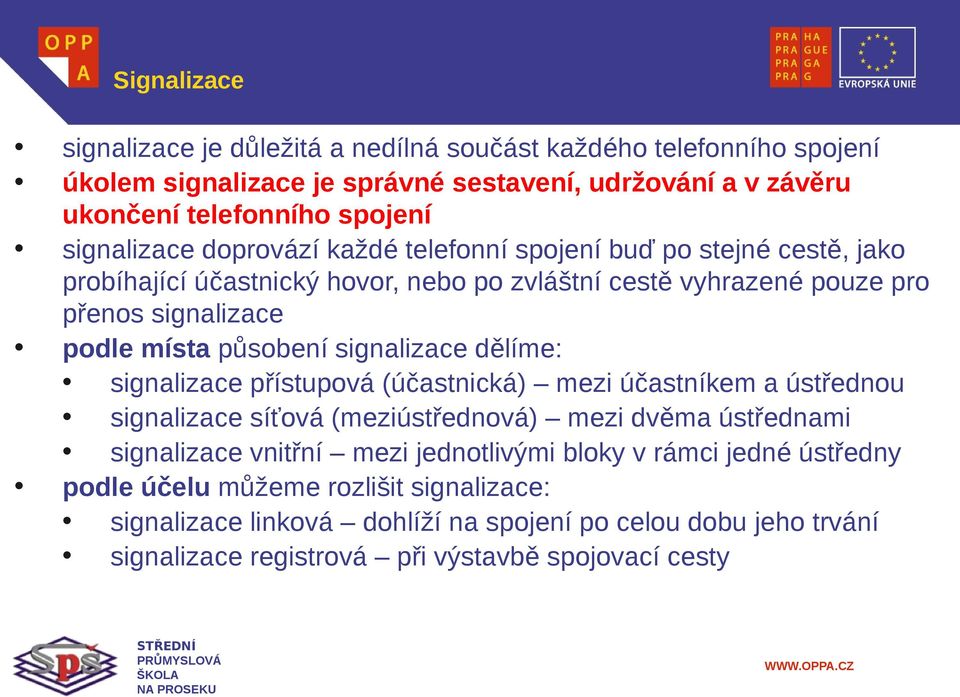 působení signalizace dělíme: signalizace přístupová (účastnická) mezi účastníkem a ústřednou signalizace síťová (meziústřednová) mezi dvěma ústřednami signalizace vnitřní mezi