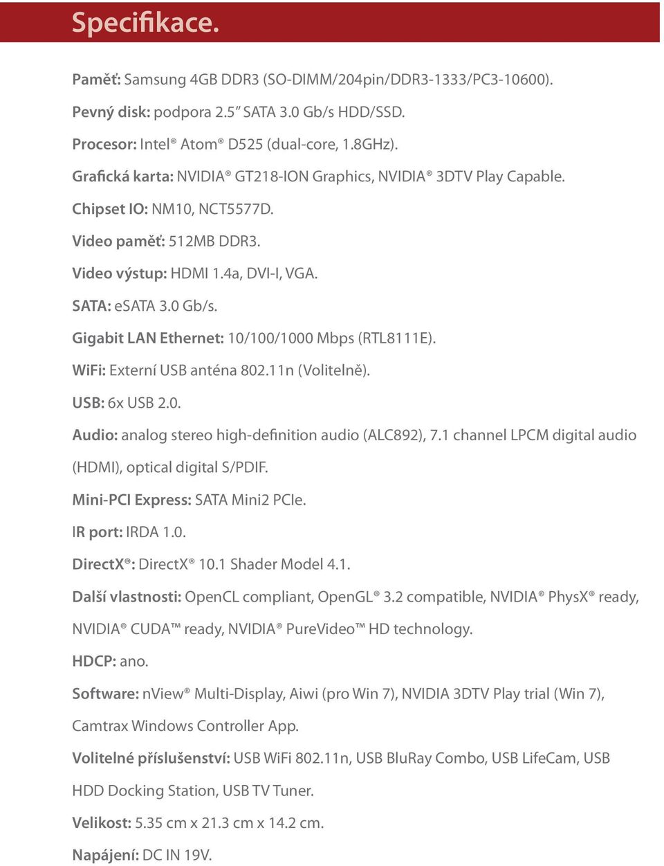 Gigabit LAN Ethernet: 10/100/1000 Mbps (RTL8111E). WiFi: Externí USB anténa 802.11n (Volitelně). USB: 6x USB 2.0. Audio: analog stereo high-definition audio (ALC892), 7.