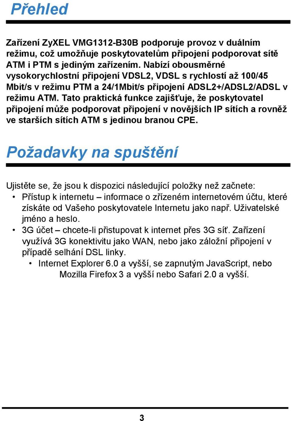 Tato praktická funkce zajišťuje, že poskytovatel připojení může podporovat připojení v novějších IP sítích a rovněž ve starších sítích ATM s jedinou branou CPE.