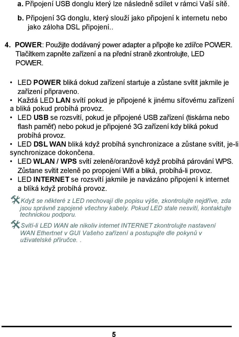 LED POWER bliká dokud zařízení startuje a zůstane svítit jakmile je zařízení připraveno. Každá LED LAN svítí pokud je připojené k jinému síťovému zařízení a bliká pokud probíhá provoz.