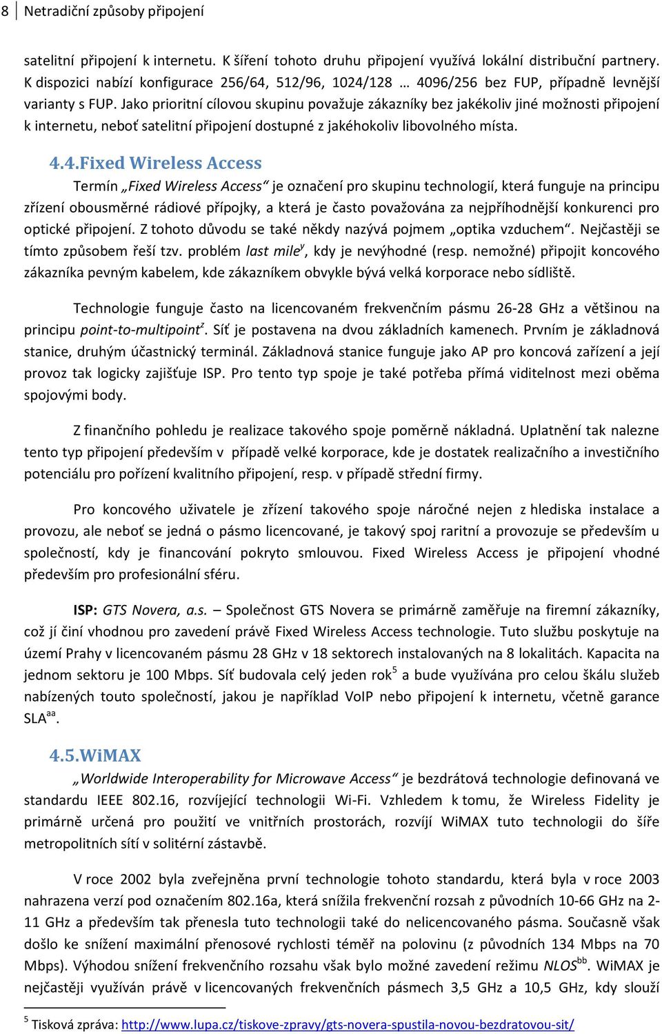 Jako prioritní cílovou skupinu považuje zákazníky bez jakékoliv jiné možnosti připojení k internetu, neboť satelitní připojení dostupné z jakéhokoliv libovolného místa. 4.