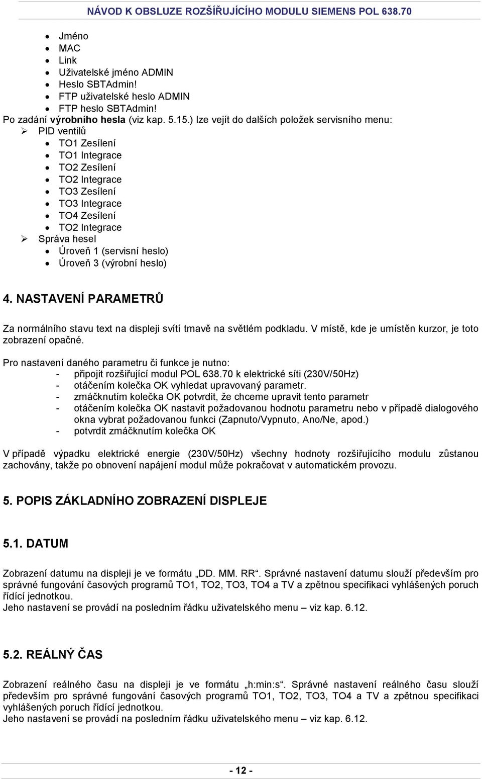 heslo) Úroveň 3 (výrobní heslo) 4. NASTAVENÍ PARAMETRŮ Za normálního stavu text na displeji svítí tmavě na světlém podkladu. V místě, kde je umístěn kurzor, je toto zobrazení opačné.