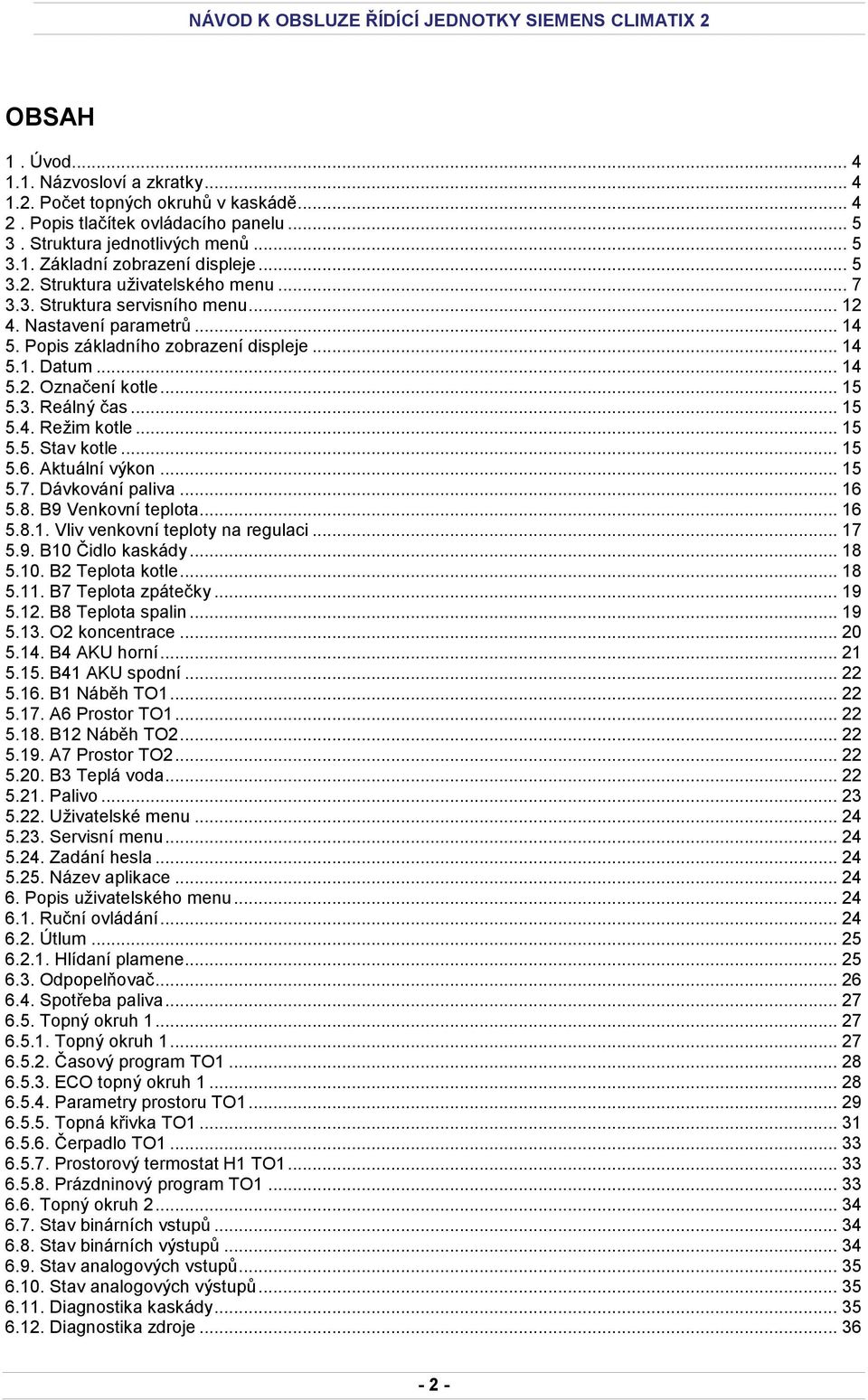 3. Reálný čas... 15 5.4. Režim kotle... 15 5.5. Stav kotle... 15 5.6. Aktuální výkon... 15 5.7. Dávkování paliva... 16 5.8. B9 Venkovní teplota... 16 5.8.1. Vliv venkovní teploty na regulaci... 17 5.