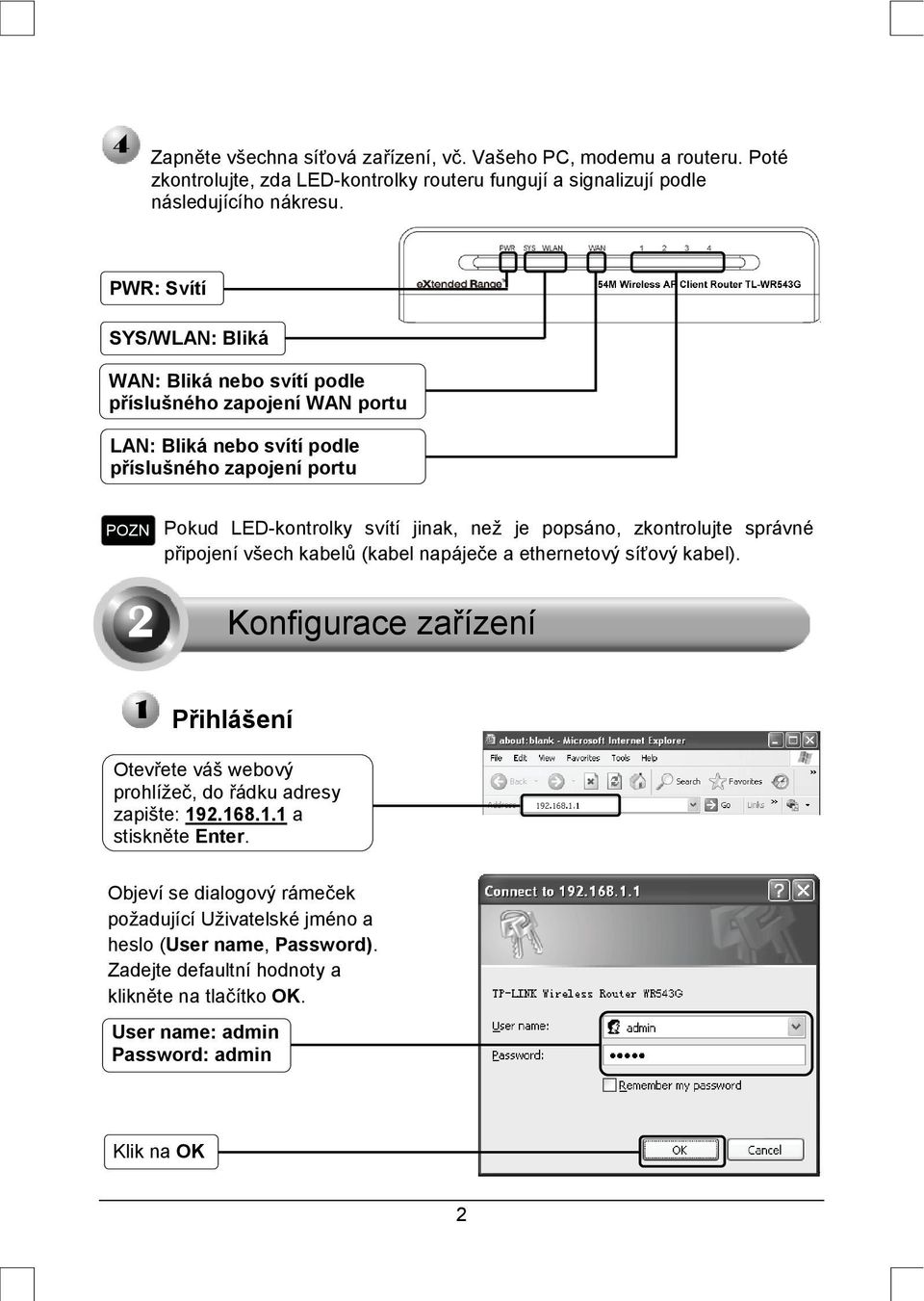 popsáno, zkontrolujte správné připojení všech kabelů (kabel napáječe a ethernetový síťový kabel).