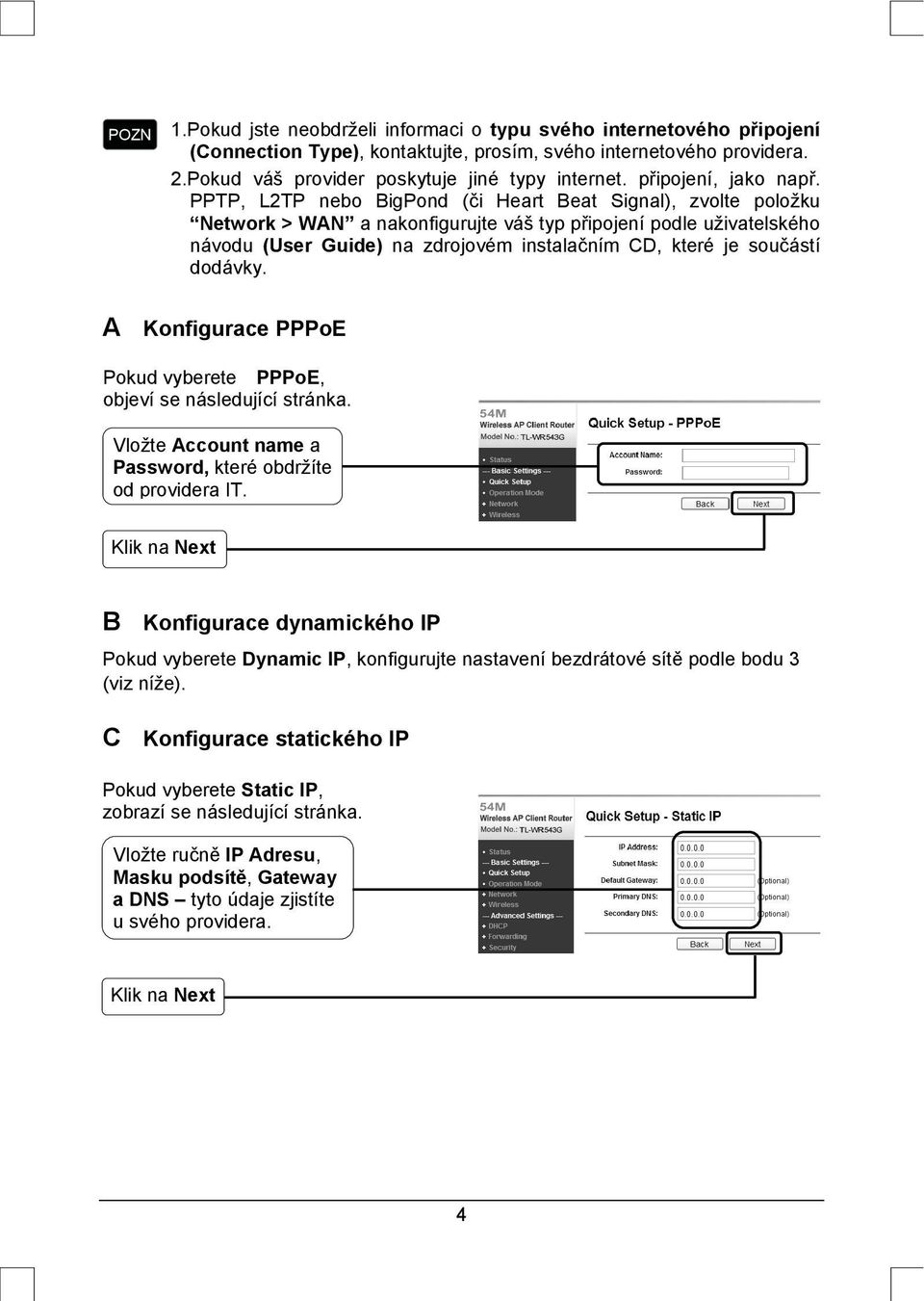 PPTP, L2TP nebo BigPond (či Heart Beat Signal), zvolte položku Network > WAN a nakonfigurujte váš typ připojení podle uživatelského návodu (User Guide) na zdrojovém instalačním CD, které je součástí