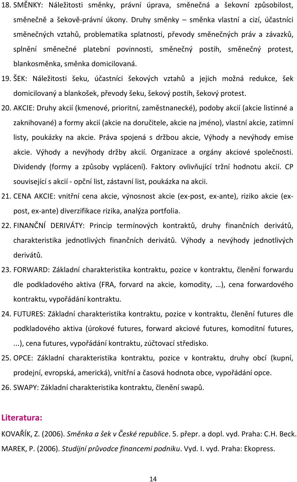 blankosměnka, směnka domicilovaná. 19. ŠEK: Náležitosti šeku, účastníci šekových vztahů a jejich možná redukce, šek domicilovaný a blankošek, převody šeku, šekový postih, šekový protest. 20.