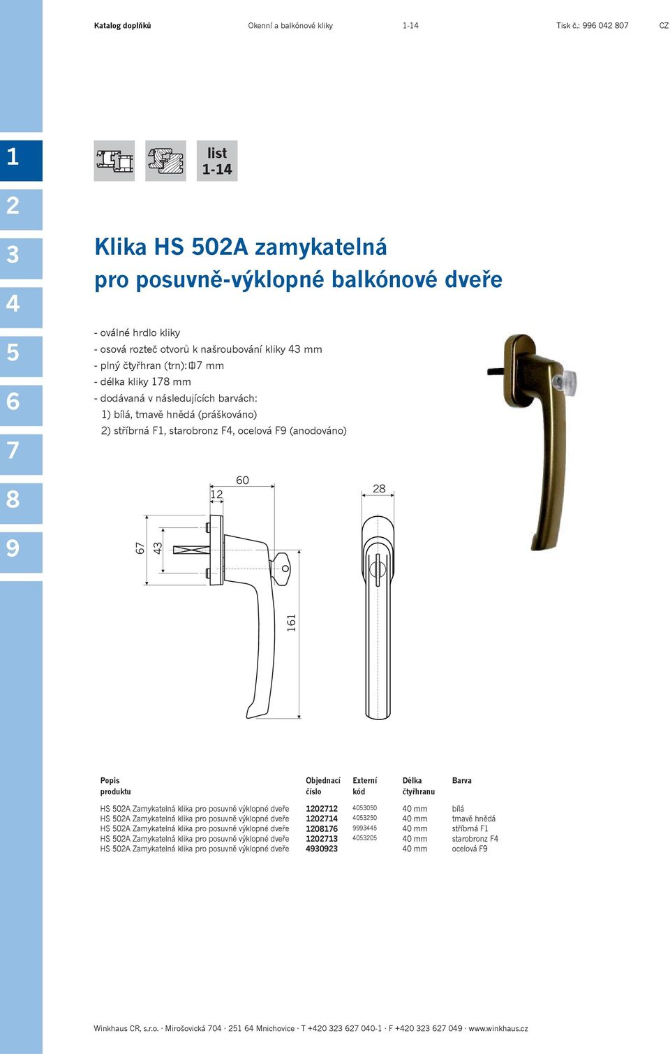 mm ) bílá, tmavě hnědá (práškováno) ) stříbrná F, starobronz F, ocelová F (anodováno) 0 Délka Barva HS 0A Zamykatelná klika pro posuvně výklopné dveře 0 000 0 mm bílá HS 0A