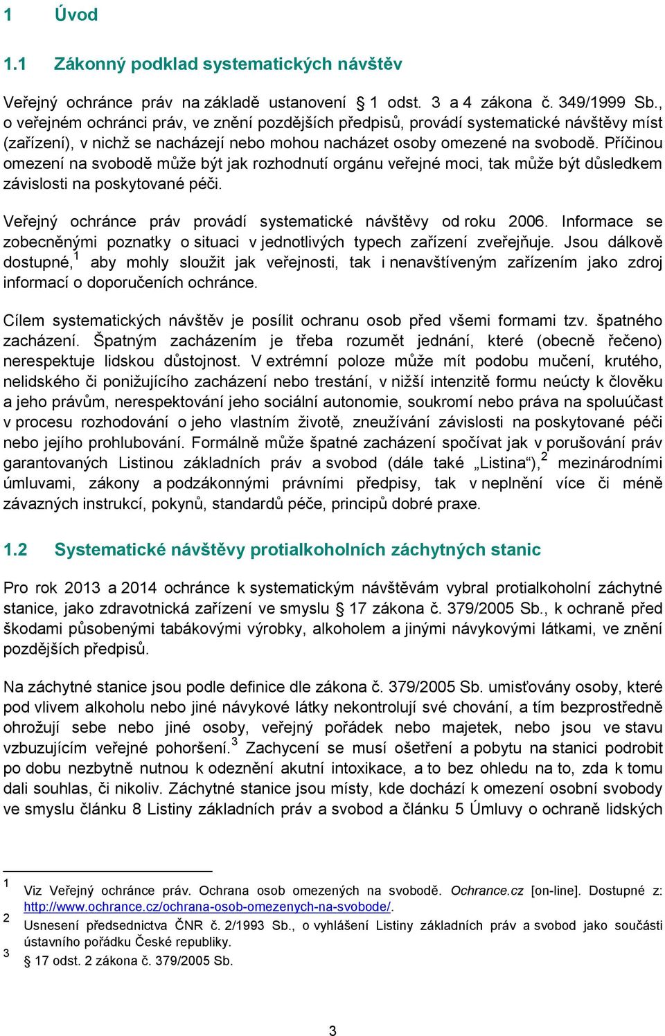 Příčinou omezení na svobodě může být jak rozhodnutí orgánu veřejné moci, tak může být důsledkem závislosti na poskytované péči. Veřejný ochránce práv provádí systematické návštěvy od roku 2006.