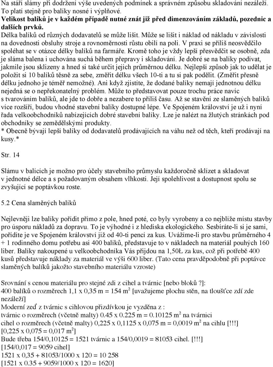 Může se lišit i náklad od nákladu v závislosti na dovednosti obsluhy stroje a rovnoměrnosti růstu obilí na poli. V praxi se příliš neosvědčilo spoléhat se v otázce délky balíků na farmáře.