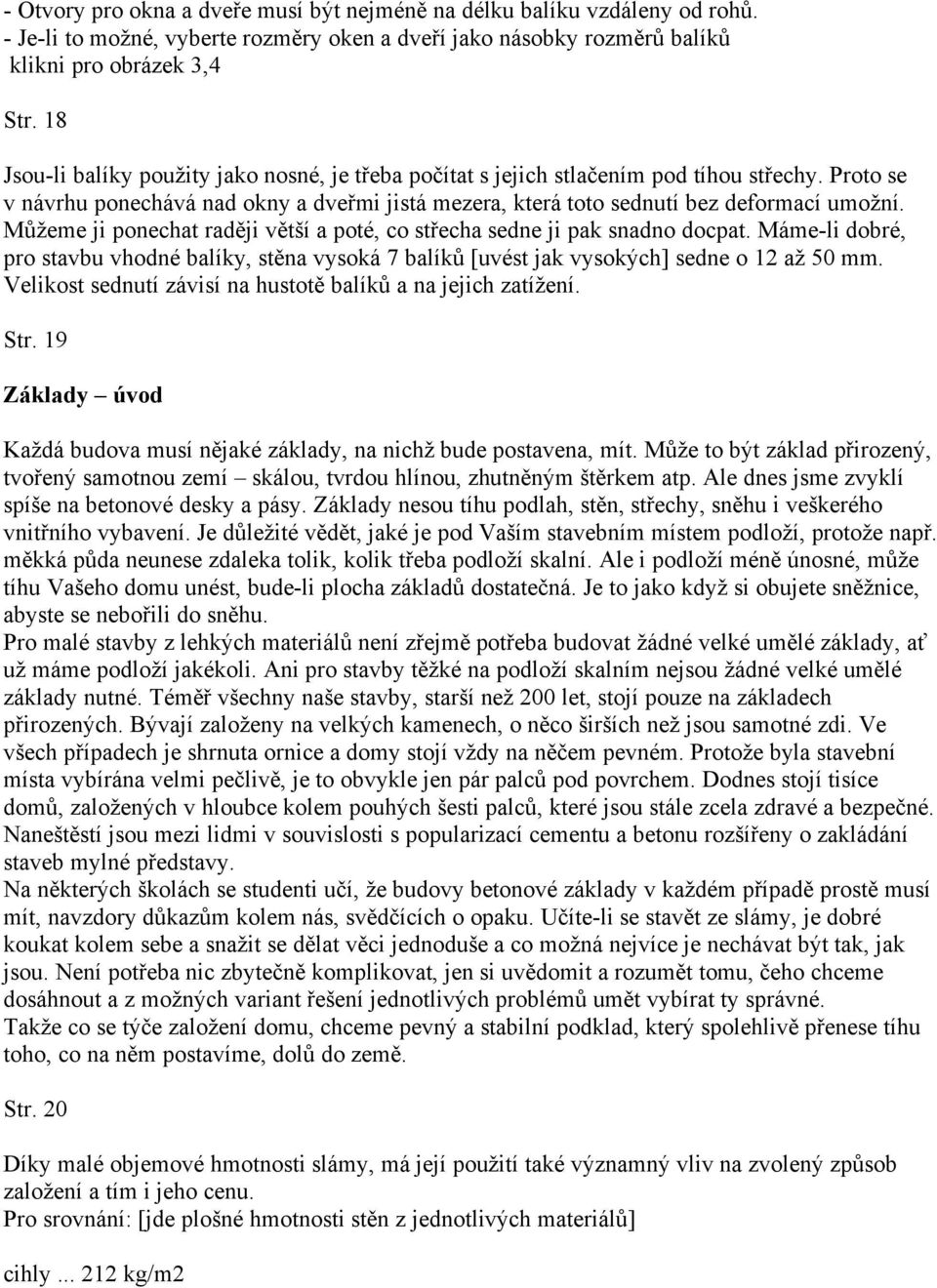 Můžeme ji ponechat raději větší a poté, co střecha sedne ji pak snadno docpat. Máme-li dobré, pro stavbu vhodné balíky, stěna vysoká 7 balíků [uvést jak vysokých] sedne o 12 až 50 mm.