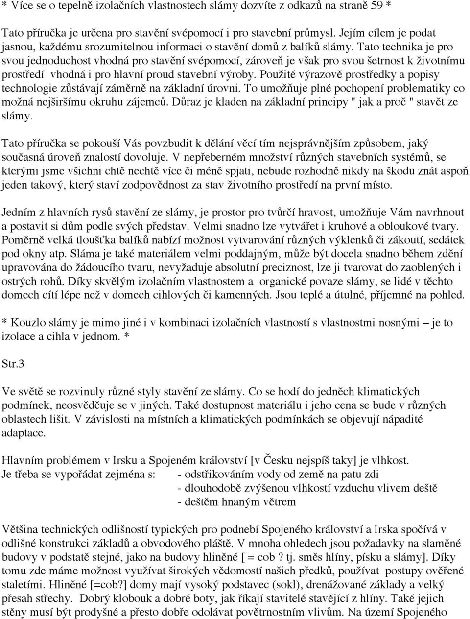 Tato technika je pro svou jednoduchost vhodná pro stavění svépomocí, zároveň je však pro svou šetrnost k životnímu prostředí vhodná i pro hlavní proud stavební výroby.