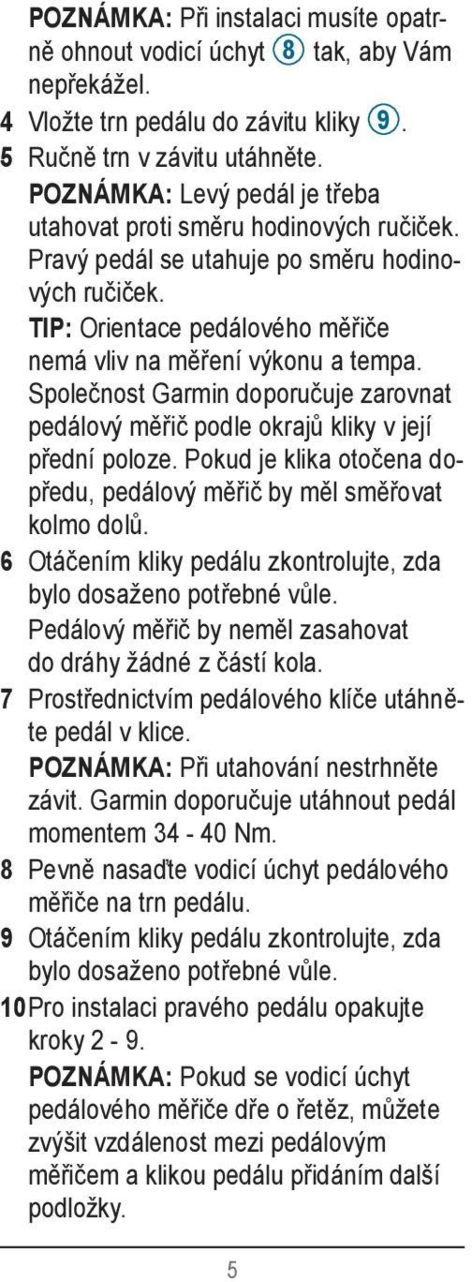 Společnost Garmin doporučuje zarovnat pedálový měřič podle okrajů kliky v její přední poloze. Pokud je klika otočena dopředu, pedálový měřič by měl směřovat kolmo dolů.