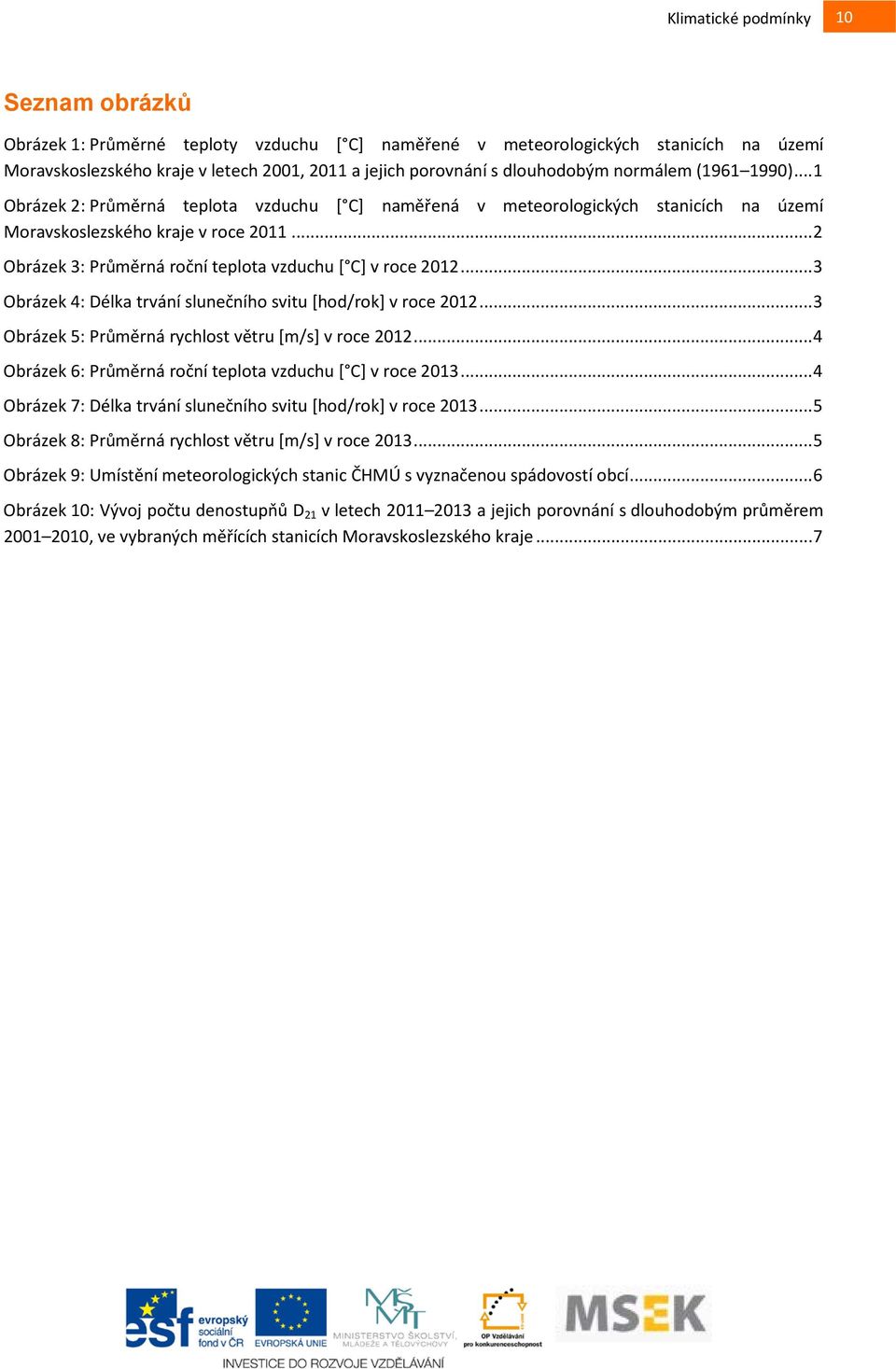 .. 3 Obrázek 4: Délka trvání slunečního svitu [hod/rok] v roce 2012... 3 Obrázek 5: Průměrná rychlost větru [m/s] v roce 2012... 4 Obrázek 6: Průměrná roční teplota vzduchu [ C] v roce 2013.